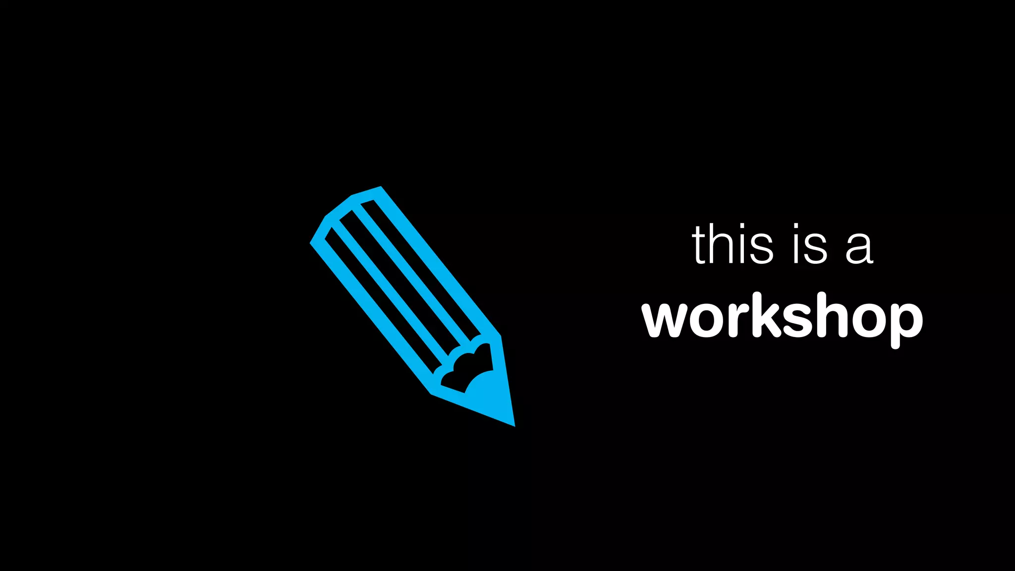 ✎

this is a

workshop

 