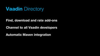 Vaadin Directory
Find, download and rate add-ons
Channel to all Vaadin developers
Automatic Maven integration

 
