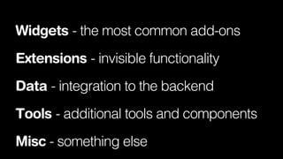 Widgets - the most common add-ons
Extensions - invisible functionality
Data - integration to the backend
Tools - additional tools and components
Misc - something else

 