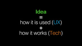 Idea
=
how it is used (UX)
+
how it works (Tech)

 