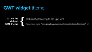 GWT widget theme
to use the
default
GWT theme

Include the following to the .gwt.xml
<inherits name="com.google.gwt.user.theme.standard.Standard" />

 