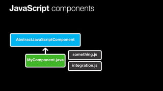 JavaScript components

AbstractJavaScriptComponent

something.js
MyComponent.java
integration.js

 