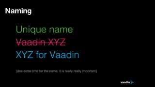 Naming

Unique name
Vaadin XYZ
XYZ for Vaadin
[Use some time for the name, it is really really important]

 