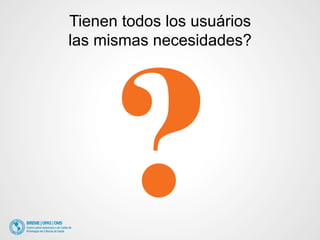 Tienen todos los usuários 
las mismas necesidades? 
 