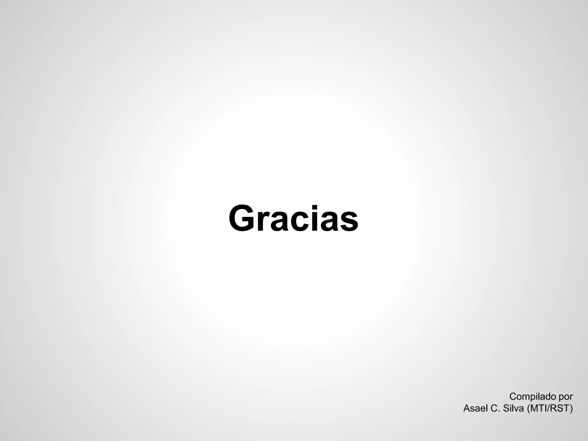 Compilado por Asael C. Silva (MTI/RST) 
Gracias 