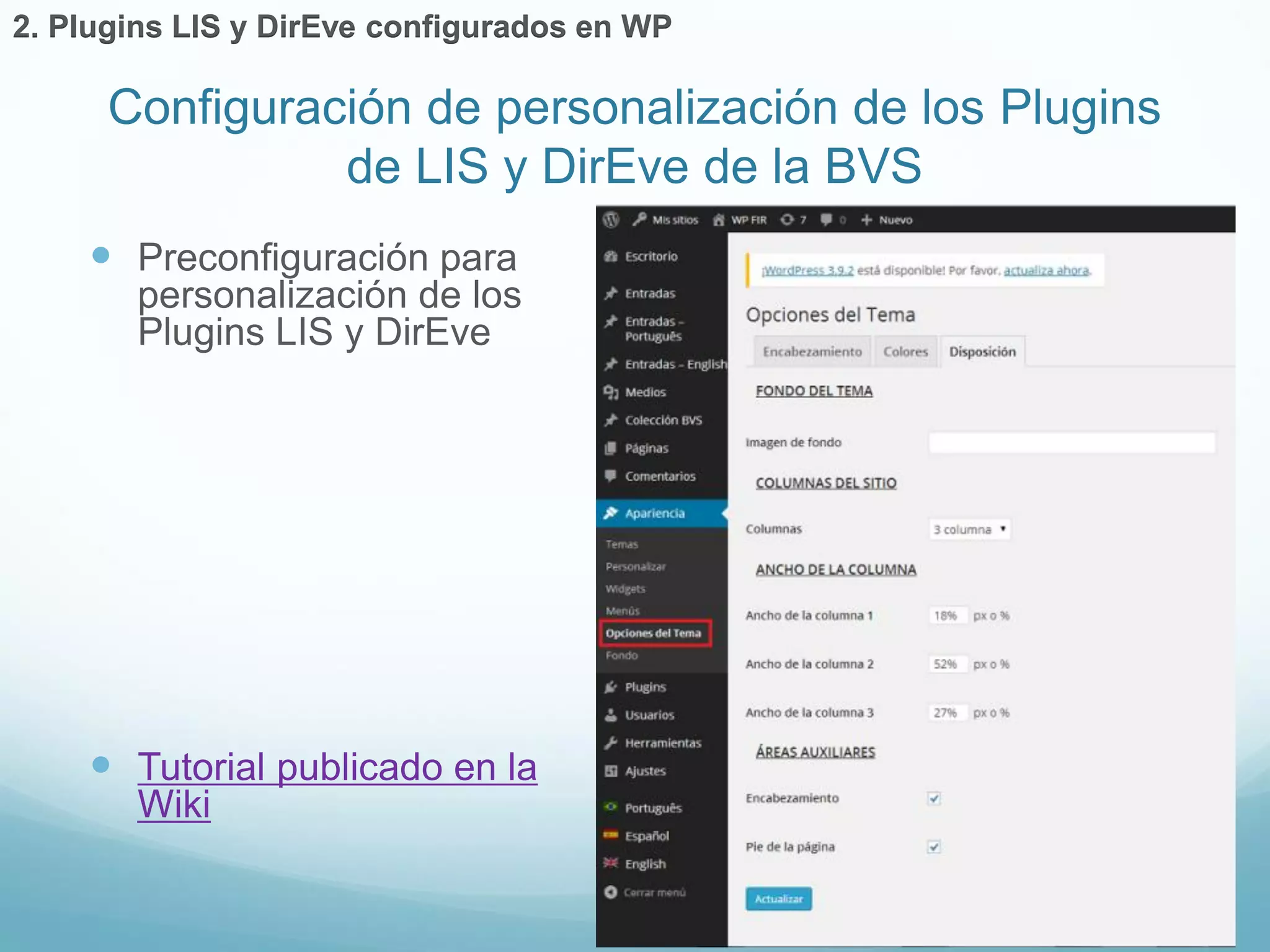 Configuración de personalización de los Plugins 
de LIS y DirEve de la BVS 
 Preconfiguración para 
personalización de los 
Plugins LIS y DirEve 
 Tutorial publicado en la 
Wiki 
2. Plugins LIS y DirEve configurados en WP 
 