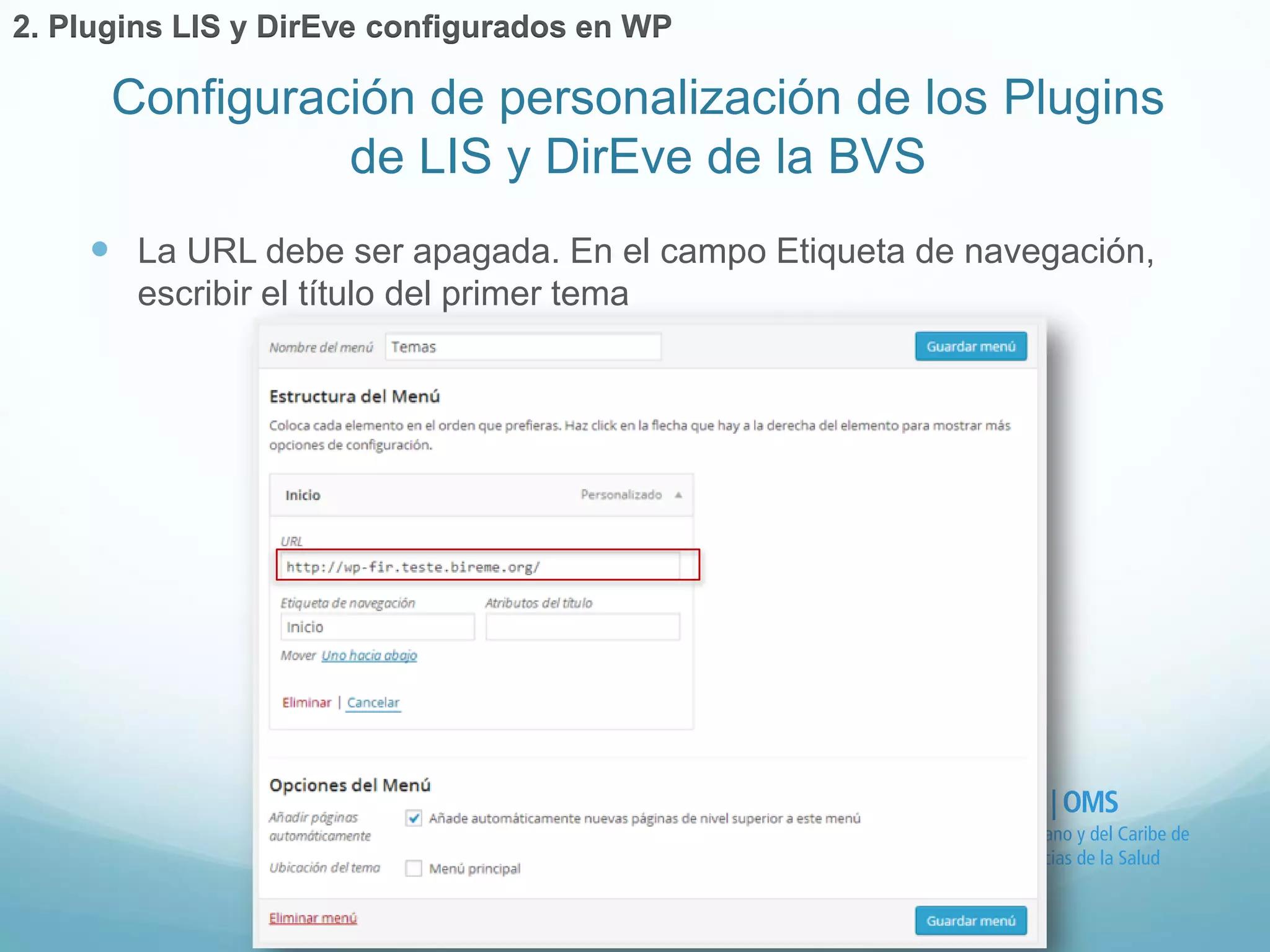  La URL debe ser apagada. En el campo Etiqueta de navegación, 
escribir el título del primer tema 
Configuración de personalización de los Plugins 
de LIS y DirEve de la BVS 
2. Plugins LIS y DirEve configurados en WP 
 