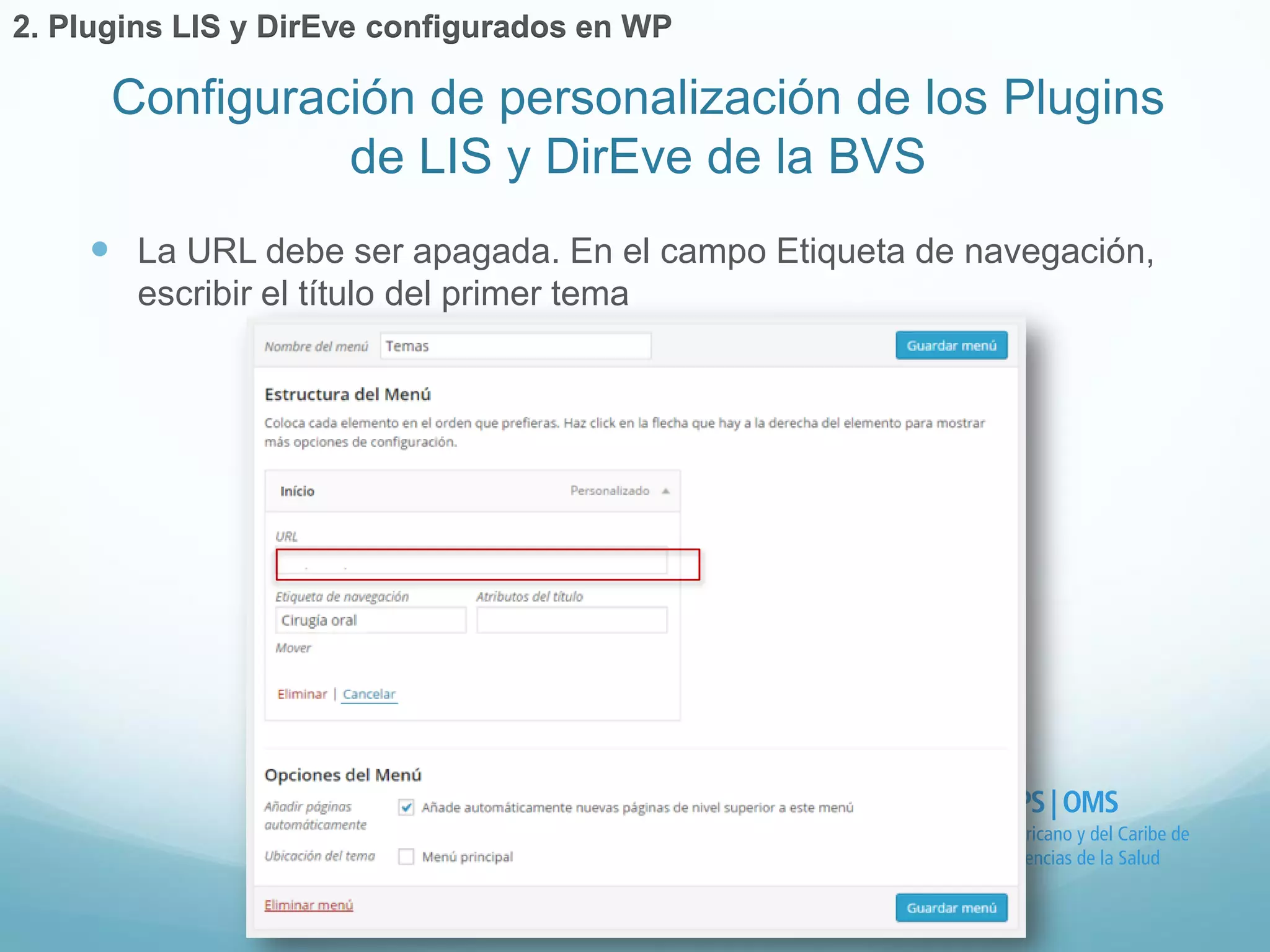  La URL debe ser apagada. En el campo Etiqueta de navegación, 
escribir el título del primer tema 
Configuración de personalización de los Plugins 
de LIS y DirEve de la BVS 
2. Plugins LIS y DirEve configurados en WP 
 