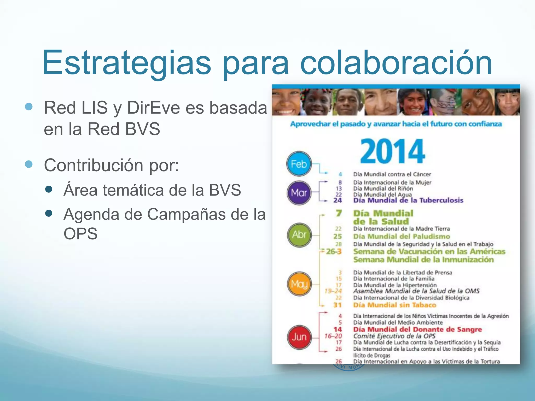 Estrategias para colaboración 
 Red LIS y DirEve es basada 
en la Red BVS 
 Contribución por: 
 Área temática de la BVS 
 Agenda de Campañas de la 
OPS 
 