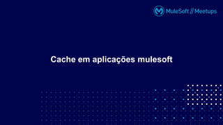 Cache em aplicações mulesoft
 