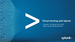Threat	Hunting	with	Splunk
Presenter:		Ken	Westin,	M.Sc,	OSCP	
Splunk,	Security	Market	Specialist
 