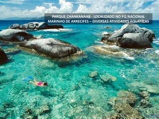 PARQUE CHANKANAAB - LOCALIZADO NO PQ NACIONAL
MARINHO DE ARRECIFES – DIVERSAS ATIVIDADES AQUÁTICAS
 