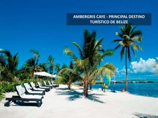 AMBERGRIS CAYE - PRINCIPAL DESTINO
TURÍSTICO DE BELIZE
 