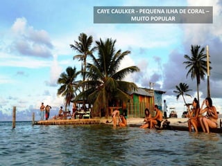 CAYE CAULKER - PEQUENA ILHA DE CORAL –
MUITO POPULAR
 