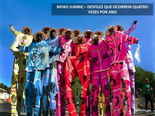 MOKO JUMBIE – DESFILES QUE OCORREM QUATRO
VEZES POR ANO
 