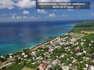 FREDERIKSTEAD - "CIDADE DA LIBERDADE” –
OESTE DE ST CROIX
 