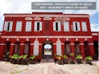 FORT FREDERIK - PROTEGEU A CIDADE NO SÉCULO
XVIII – ATUALMENTE ABRIGA UM MUSEU
 