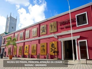 MUSEU DO PIRATA, PRINCIPAL ATRAÇÃO DA CIDADE –
NASSAU - BAHAMAS
 