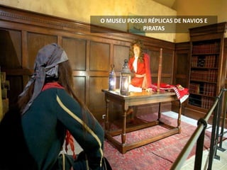 O MUSEU POSSUI RÉPLICAS DE NAVIOS E
PIRATAS
 