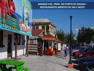 ARAWAK CAY, PROX. DO PORTO DE NASSAU -
RESTAURANTES ABERTOS DE DIA E NOITE
 