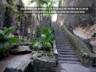 ESCADARIA DA RAINHA - 65 DEGRAUS DE PEDRA DE 31 M DE
ALTURA, ESCULPIDOS À MÃO NO FIM DO SÉCULO XVIII
 