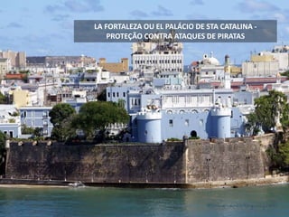 LA FORTALEZA OU EL PALÁCIO DE STA CATALINA -
PROTEÇÃO CONTRA ATAQUES DE PIRATAS
 