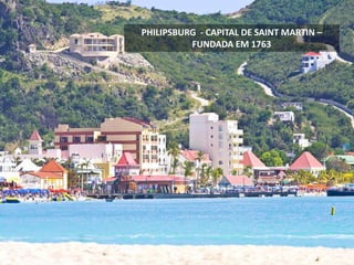 PHILIPSBURG - CAPITAL DE SAINT MARTIN –
FUNDADA EM 1763
 