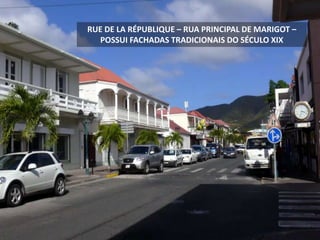 RUE DE LA RÉPUBLIQUE – RUA PRINCIPAL DE MARIGOT –
POSSUI FACHADAS TRADICIONAIS DO SÉCULO XIX
 