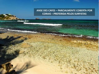 ANSE DES CAYES – PARCIALMENTE COBERTA POR
CORAIS – PREFERIDA PELOS SURFISTAS
 