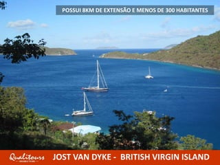 TORTOLA – PORTA DE ENTRADA DE BVI
JOST VAN DYKE - BRITISH VIRGIN ISLAND
POSSUI 8KM DE EXTENSÃO E MENOS DE 300 HABITANTES
 