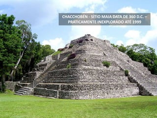 CHACCHOBÉN - SÍTIO MAIA DATA DE 360 D.C. –
PRATICAMENTE INEXPLORADO ATÉ 1999
 