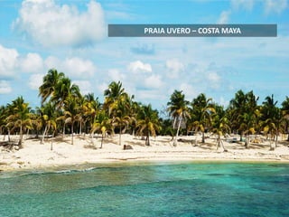 PRAIA UVERO – COSTA MAYA
 