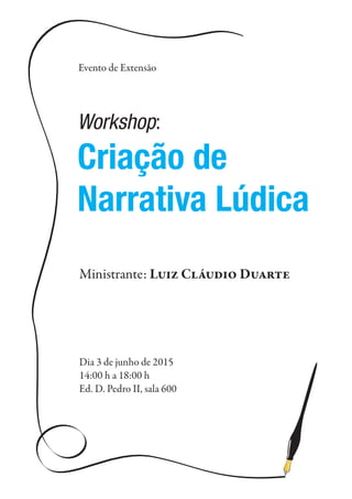 Evento de Extensão
Workshop:
Criação de
Narrativa Lúdica
Dia 3 de junho de 2015
14:00 h a 18:00 h
Ed. D. Pedro II, sala 600
Ministrante: L C D
 
