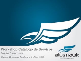 Workshop Catálogo de Serviços
Visão Executiva
Caesar Business Paulista – 11/Dez, 2012
 