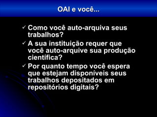 Como você auto-arquiva seus trabalhos? A sua instituição requer que você auto-arquive sua produção científica? Por quanto tempo você espera que estejam disponíveis seus trabalhos depositados em repositórios digitais? OAI e você... 