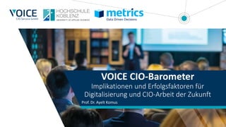 VOICE CIO-Barometer
Implikationen und Erfolgsfaktoren für
Digitalisierung und CIO-Arbeit der Zukunft
Prof. Dr. Ayelt Komus
 