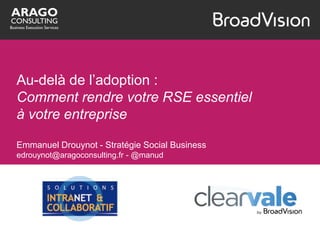 Au-delà de l’adoption :
Comment rendre votre RSE essentiel
à votre entreprise

Emmanuel Drouynot - Stratégie Social Business
edrouynot@aragoconsulting.fr - @manud
 