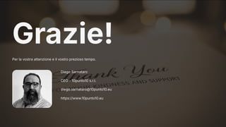 Grazie!
Per la vostra attenzione e il vostro prezioso tempo.
Diego Sarnataro
CEO - 10punto10 s.r.l.
diego.sarnataro@10punto10.eu
https://www.10punto10.eu
 