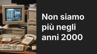 Non siamo
più negli
anni 2000
 