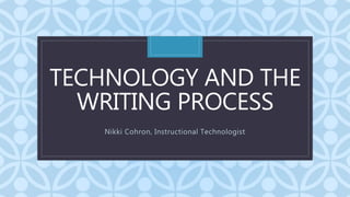 C
TECHNOLOGY AND THE
WRITING PROCESS
Nikki Cohron, Instructional Technologist
 