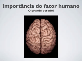 Importância do fator humano
O grande desaﬁo!
 