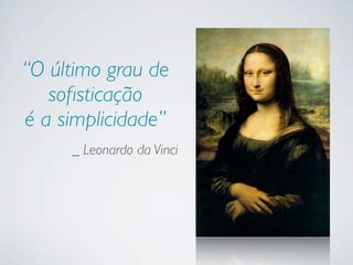 “O último grau de
soﬁsticação
é a simplicidade”
_ Leonardo da Vinci
 