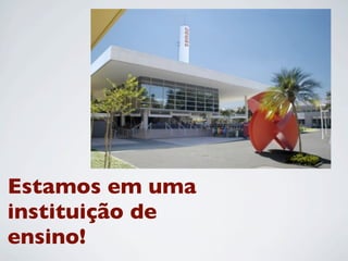 Estamos em uma
instituição de
ensino!
 