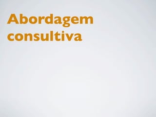 Abordagem
consultiva
 