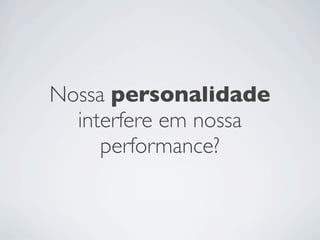 Nossa personalidade
interfere em nossa
performance?
 