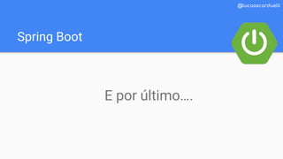 Spring Boot
@lucasscarduelli
E por último….
 