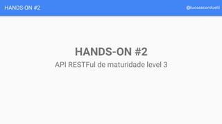 @lucasscarduelliHANDS-ON #2
HANDS-ON #2
API RESTFul de maturidade level 3
 