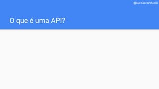 O que é uma API?
@lucasscarduelli
 