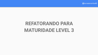 @lucasscarduelli
REFATORANDO PARA
MATURIDADE LEVEL 3
 