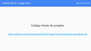 @lucasscarduelliHANDS-ON #2: Código-fonte
Código-fonte do projeto:
https://github.com/lucasscarduelli/ifsc-lages-fortei-workshop-springboot.git
 
